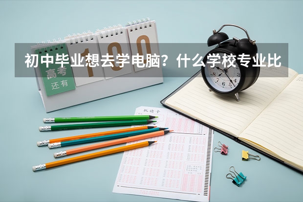 初中毕业想去学电脑?什么学校专业比较好