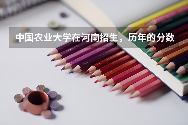 中国农业大学在河南招生,历年的分数线(中国农业大学分数线)
