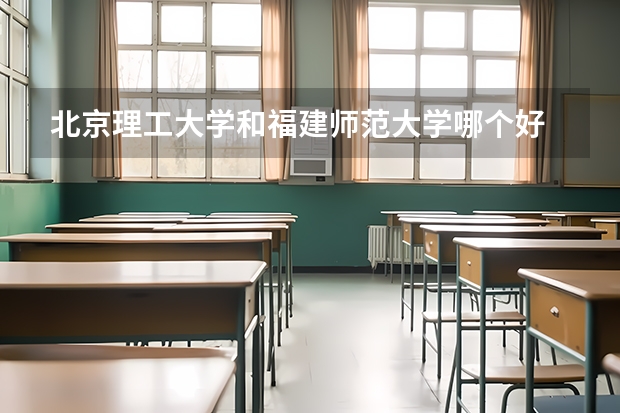 北京理工大学和福建师范大学哪个好 学校历年录取分数线对比