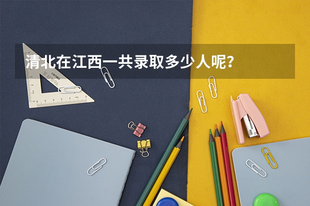 清北在江西一共录取多少人呢？