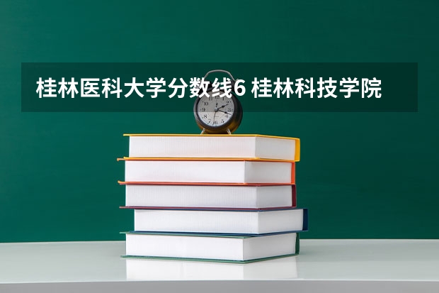 桂林医科大学分数线6 桂林科技学院录取分数线