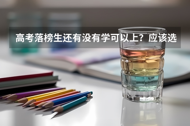 高考落榜生还有没有学可以上？应该选择哪些学校？