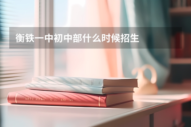 衡铁一中初中部什么时候招生