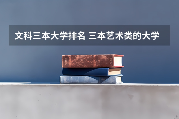 文科三本大学排名 三本艺术类的大学排名?