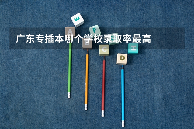 广东专插本哪个学校录取率最高