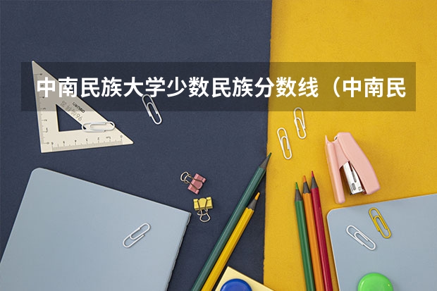 中南民族大学少数民族分数线（中南民族大学考研分数线）