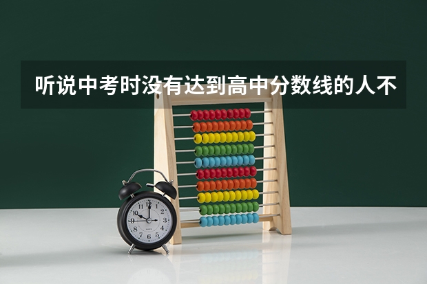 听说中考时没有达到高中分数线的人不能参加高考,是真的吗?