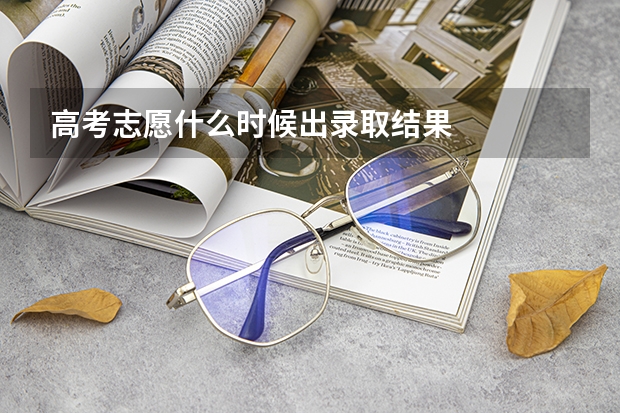 高考志愿什么时候出录取结果