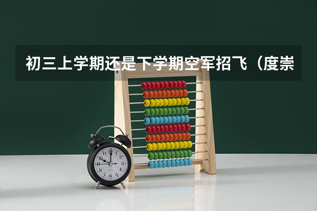 初三上学期还是下学期空军招飞(度崇左市空军招飞初选时间)