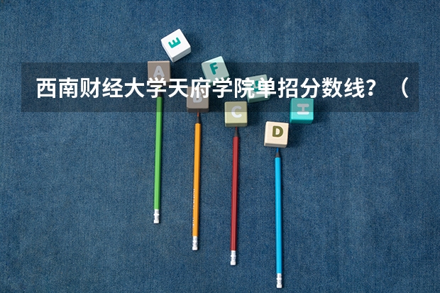 西南财经大学天府学院单招分数线？（会计学500分左右的大学）