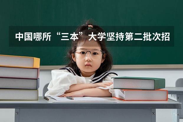 中国哪所“三本”大学坚持第二批次招生，有望升级为985高校？ 西安三本大学排名