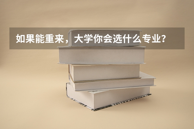 如果能重来，大学你会选什么专业？