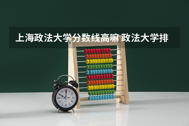上海政法大学分数线高嘛 政法大学排名及录取分数线