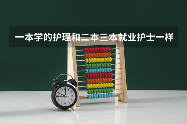 一本学的护理和二本三本就业护士一样吗?