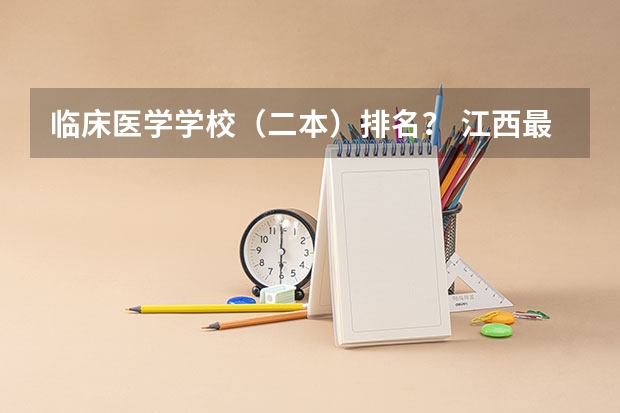 临床医学学校(二本)排名? 江西最好的十所大学 江西最好就业的6所大学?