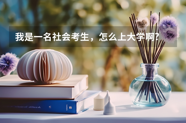 我是一名社会考生,怎么上大学啊?