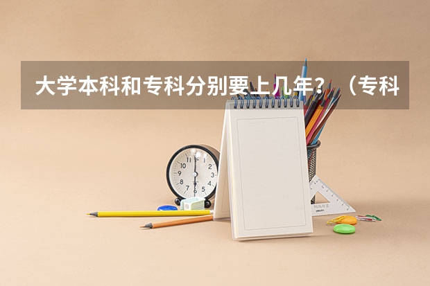 大学本科和专科分别要上几年?(专科读几年)