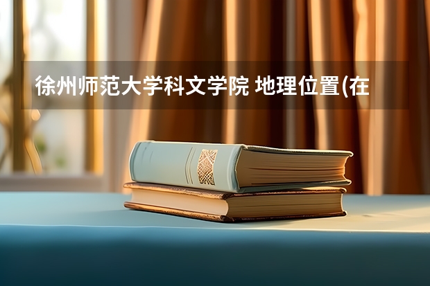 徐州师范大学科文学院 地理位置(在市区还是郊区) 学习环境 教学氛围 宿舍环境 怎么样?