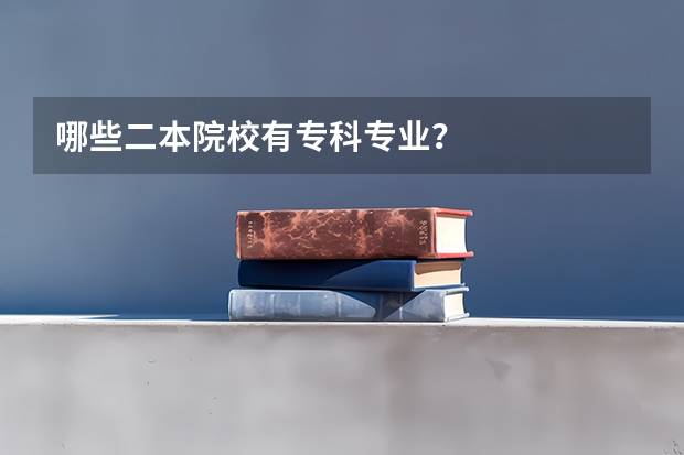 哪些二本院校有专科专业?