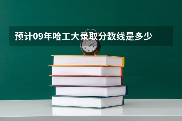 预计09年哈工大录取分数线是多少