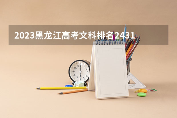2023黑龙江高考文科排名24313的考生报什么大学好 学校往年录取分数线