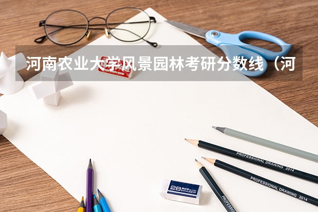 河南农业大学风景园林考研分数线（河南农业大学园林专业历年分数线？）