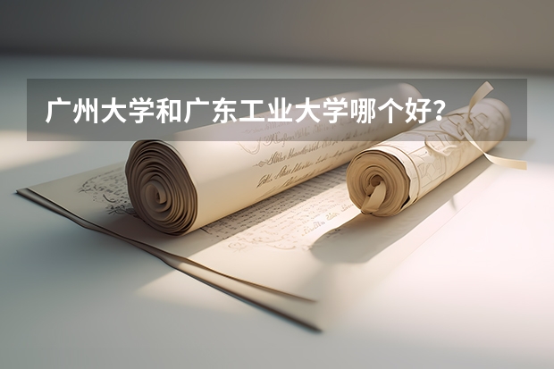 广州大学和广东工业大学哪个好？