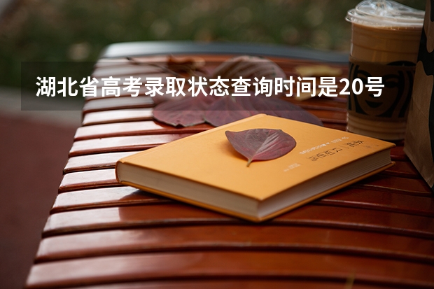 湖北省高考录取状态查询时间是20号几点（湖北高考录取批次时间）