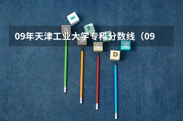 09年天津工业大学专科分数线(09年天津工业大学大专分数线)