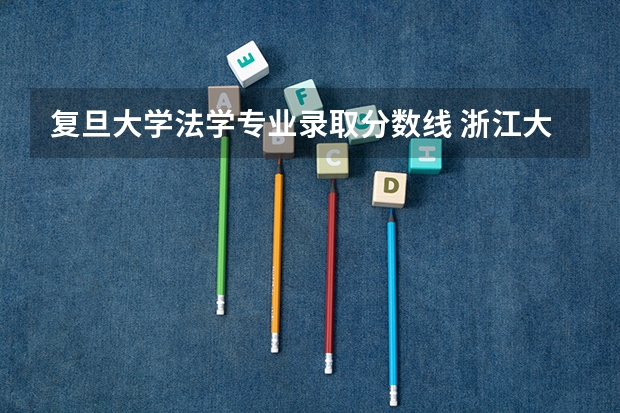 复旦大学法学专业录取分数线 浙江大学法学专业录取分数线