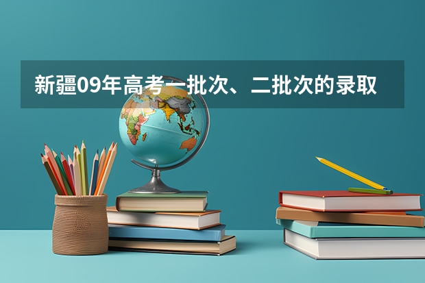 新疆09年高考一批次、二批次的录取时间?(新疆高考录取结果查询时间)