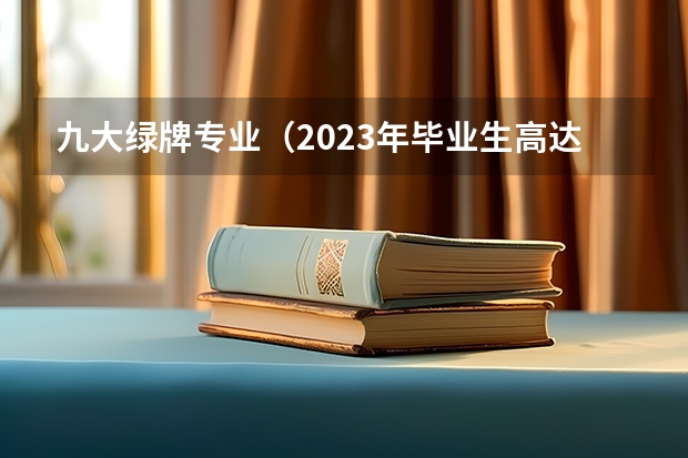 九大绿牌专业（2023年毕业生高达1158万！揭露近五年本专科红绿牌专业）