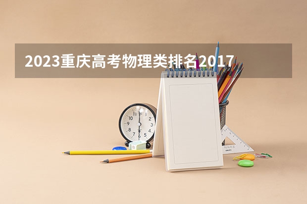 2023重庆高考物理类排名2017的考生报什么大学好 学校往年录取分数线