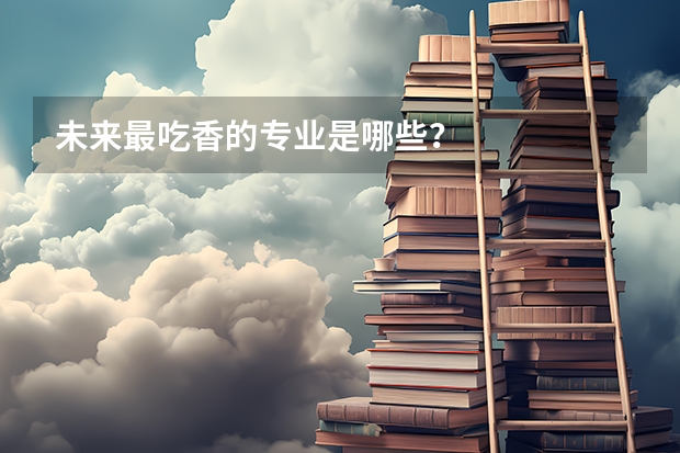 未来最吃香的专业是哪些？