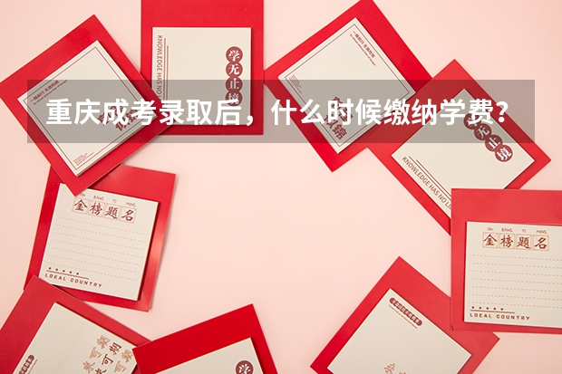 重庆成考录取后,什么时候缴纳学费?