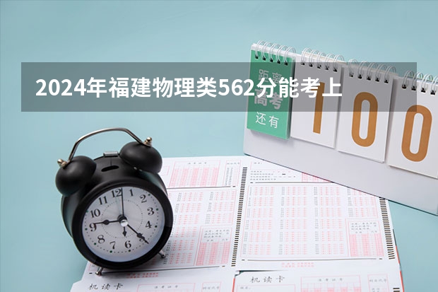 2024年福建物理类562分能考上什么大学?