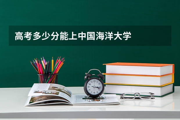高考多少分能上中国海洋大学