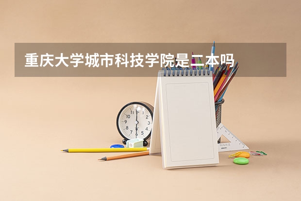 重庆大学城市科技学院是二本吗