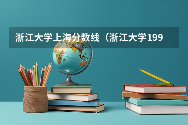浙江大学上海分数线(浙江大学1995年高考录取分数线)