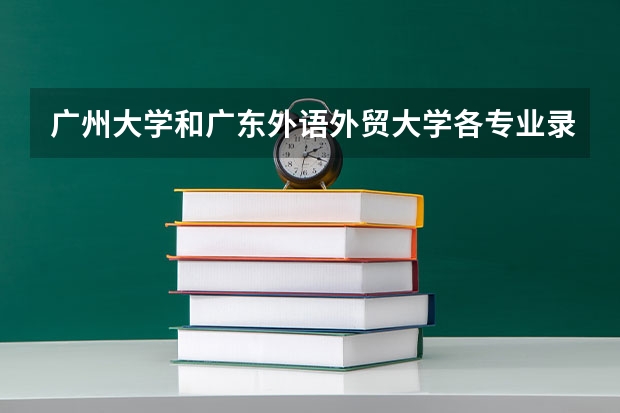 广州大学和广东外语外贸大学各专业录取分数线（文科） 广州大学和广外适合文科生比较好的专业有（广外历年分数线）