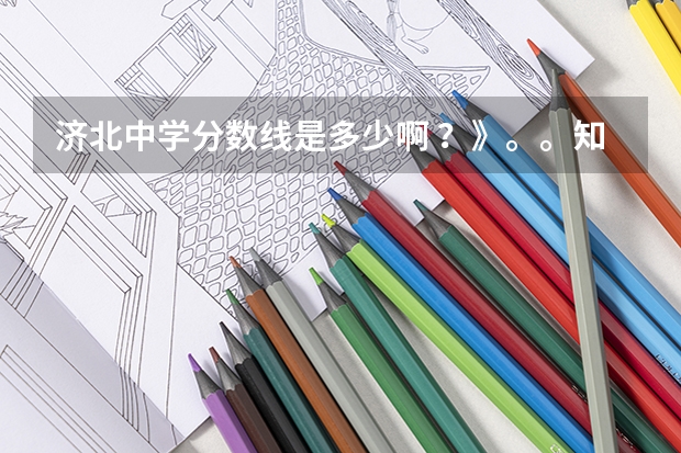 济北中学分数线是多少啊 ?》。。知道的加965547679