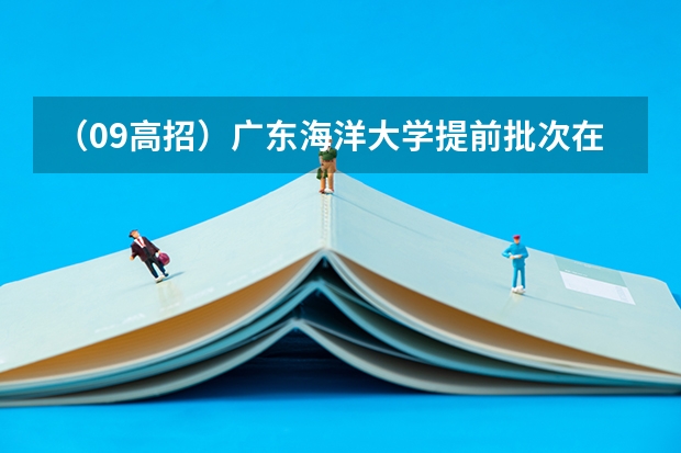 (09高招)广东海洋大学提前批次在河南的投档录取分数线是多少?集美大学的提前批呢?
