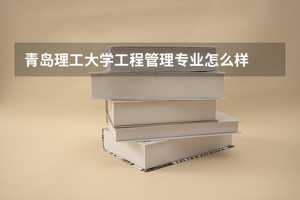 青岛理工大学工程管理专业怎么样
