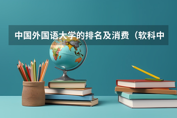 中国外国语大学的排名及消费（软科中国大学排名）