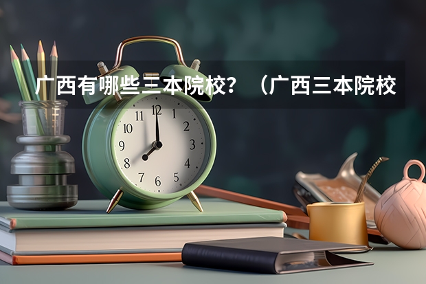 广西有哪些三本院校？（广西三本院校）