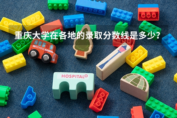 重庆大学在各地的录取分数线是多少?