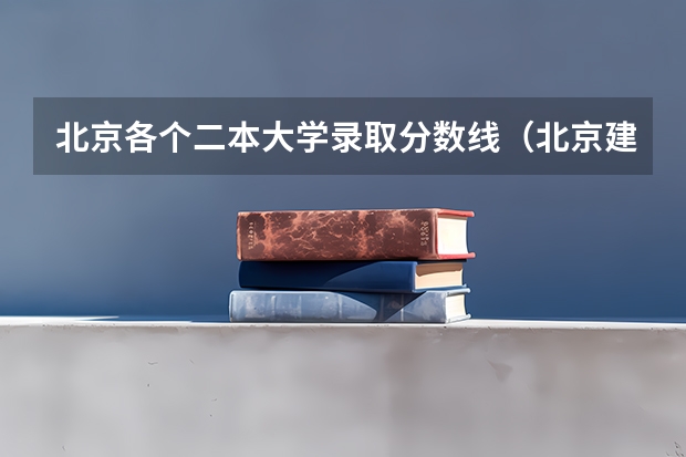北京各个二本大学录取分数线(北京建筑大学2023录取分数线)