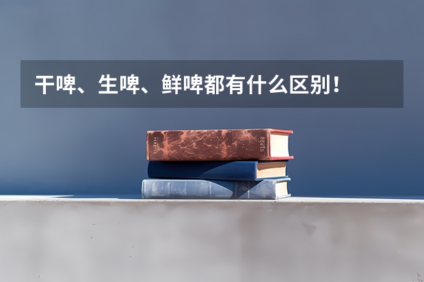干啤、生啤、鲜啤都有什么区别！