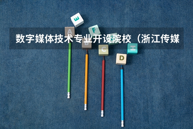 数字媒体技术专业开设院校（浙江传媒学院在艺术类院校排名）