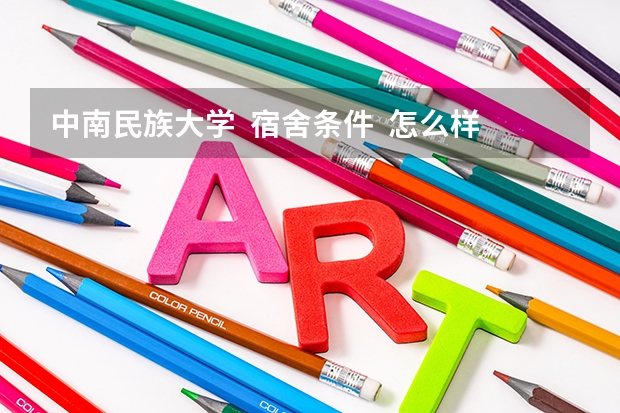 中南民族大学 宿舍条件 怎么样。